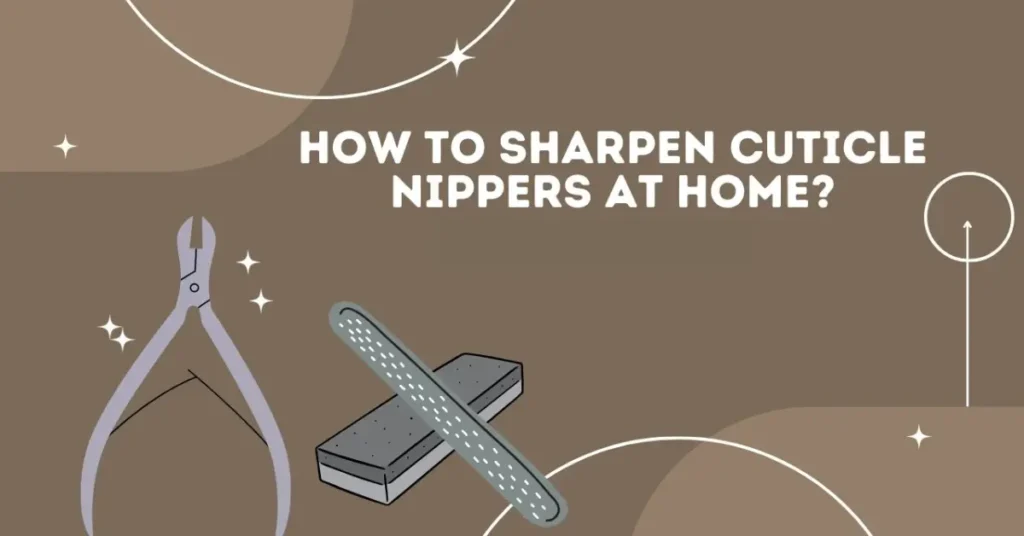 How To Sharpen Cuticle Nippers at Home?