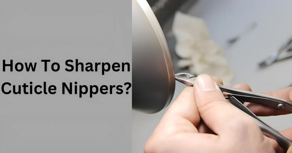 How To Sharpen Cuticle Nippers?