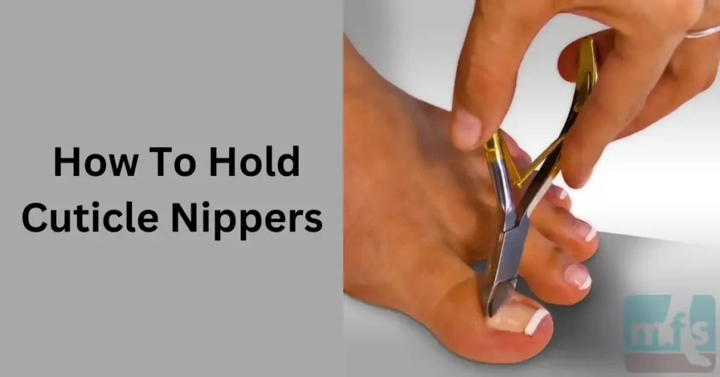 How To Hold Cuticle Nippers For Perfect Manicures And Pedicures