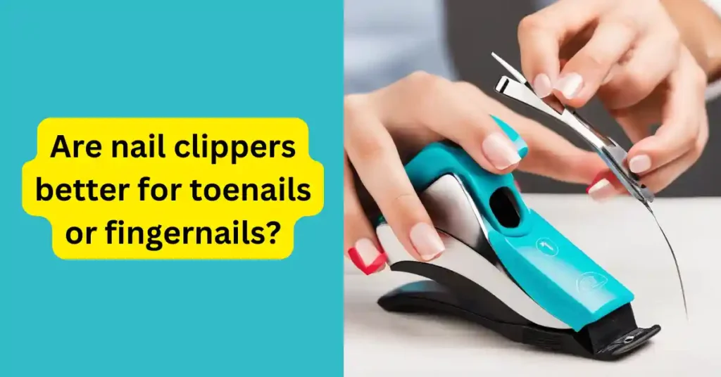 Are nail clippers better for toenails or fingernails?